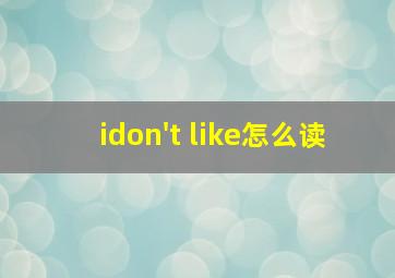 idon't like怎么读